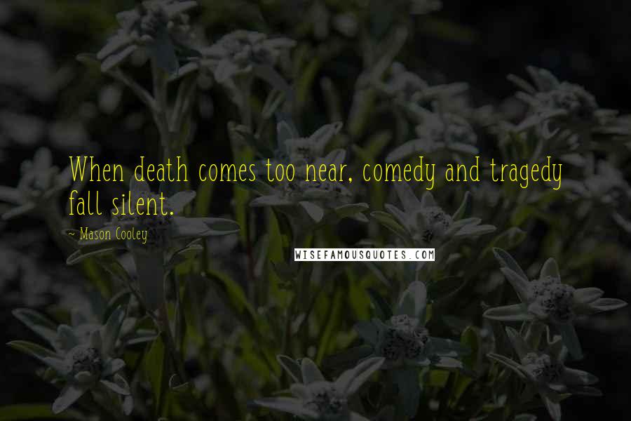 Mason Cooley Quotes: When death comes too near, comedy and tragedy fall silent.