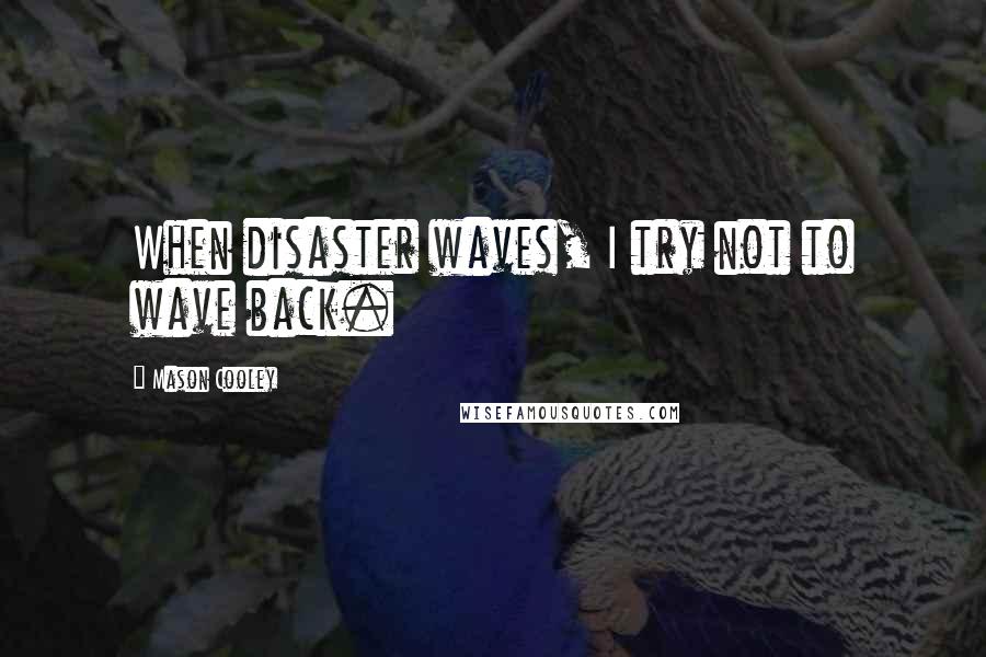 Mason Cooley Quotes: When disaster waves, I try not to wave back.