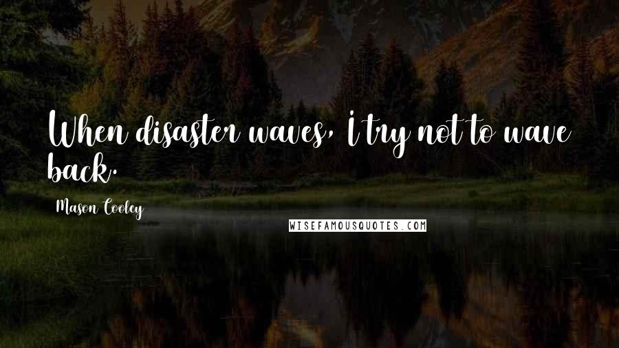 Mason Cooley Quotes: When disaster waves, I try not to wave back.