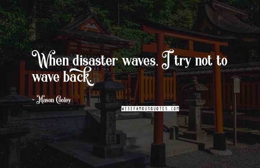 Mason Cooley Quotes: When disaster waves, I try not to wave back.