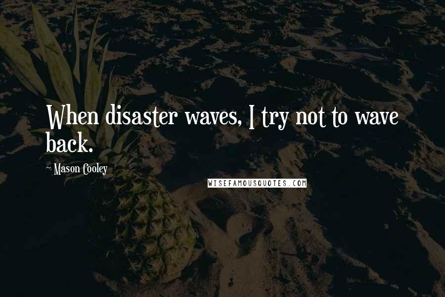 Mason Cooley Quotes: When disaster waves, I try not to wave back.