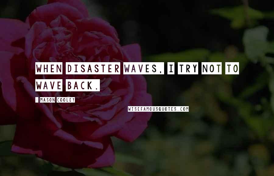 Mason Cooley Quotes: When disaster waves, I try not to wave back.