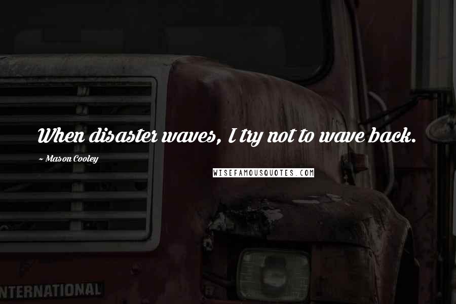 Mason Cooley Quotes: When disaster waves, I try not to wave back.