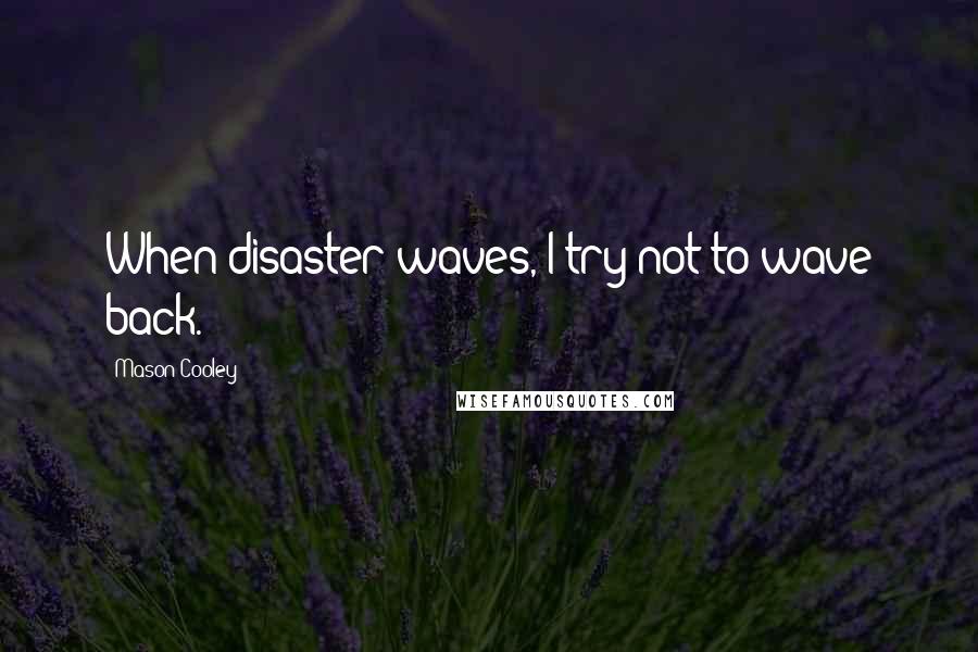 Mason Cooley Quotes: When disaster waves, I try not to wave back.