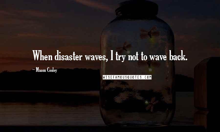 Mason Cooley Quotes: When disaster waves, I try not to wave back.