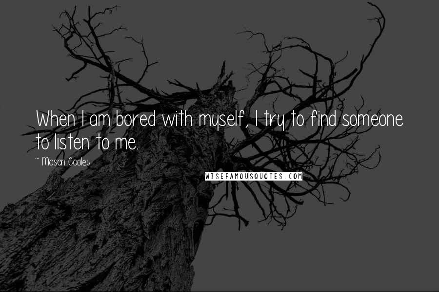 Mason Cooley Quotes: When I am bored with myself, I try to find someone to listen to me.