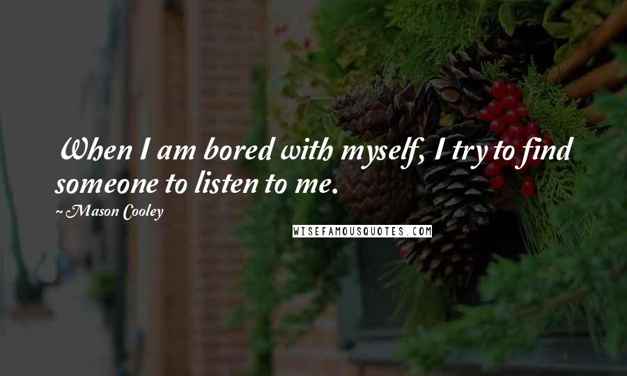 Mason Cooley Quotes: When I am bored with myself, I try to find someone to listen to me.