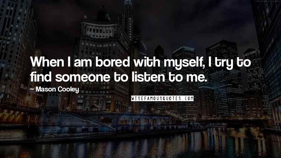Mason Cooley Quotes: When I am bored with myself, I try to find someone to listen to me.