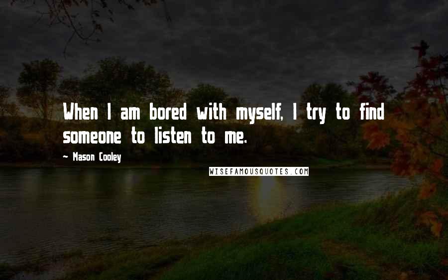 Mason Cooley Quotes: When I am bored with myself, I try to find someone to listen to me.