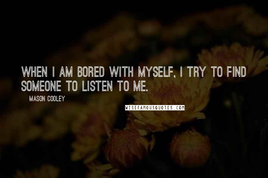 Mason Cooley Quotes: When I am bored with myself, I try to find someone to listen to me.