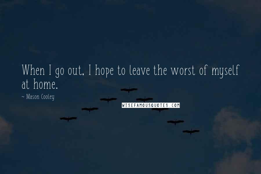 Mason Cooley Quotes: When I go out, I hope to leave the worst of myself at home.