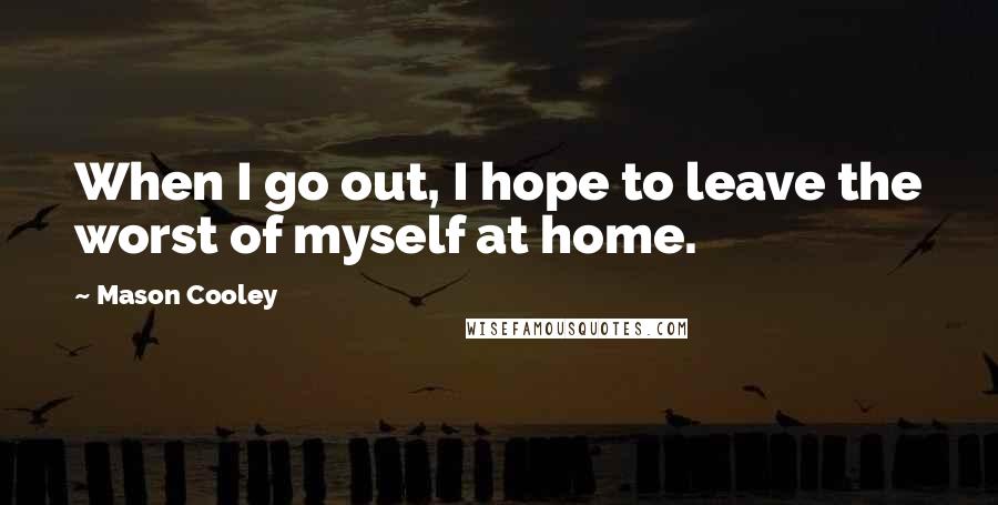 Mason Cooley Quotes: When I go out, I hope to leave the worst of myself at home.