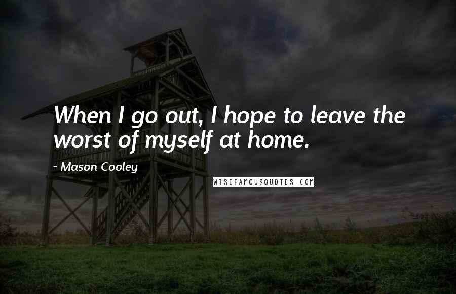 Mason Cooley Quotes: When I go out, I hope to leave the worst of myself at home.