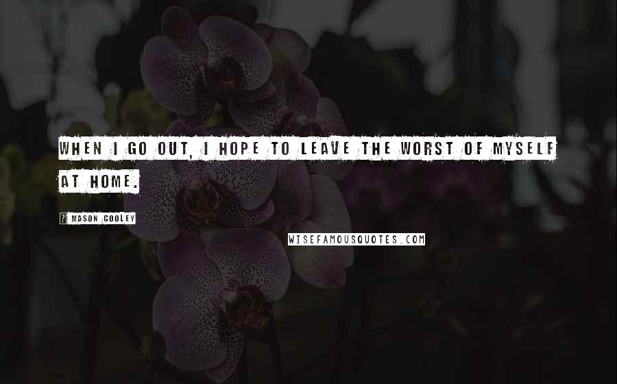 Mason Cooley Quotes: When I go out, I hope to leave the worst of myself at home.