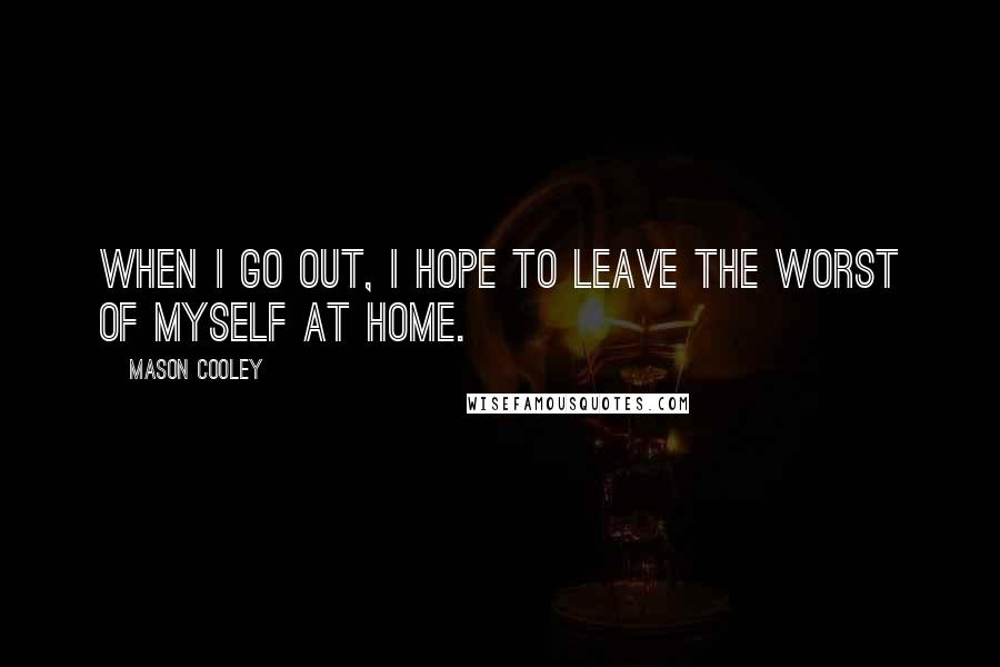 Mason Cooley Quotes: When I go out, I hope to leave the worst of myself at home.