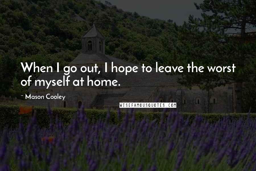 Mason Cooley Quotes: When I go out, I hope to leave the worst of myself at home.