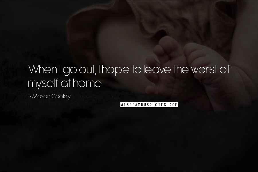 Mason Cooley Quotes: When I go out, I hope to leave the worst of myself at home.