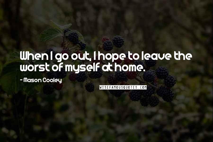 Mason Cooley Quotes: When I go out, I hope to leave the worst of myself at home.