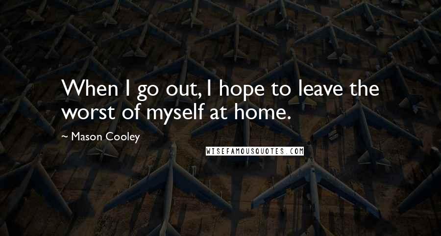 Mason Cooley Quotes: When I go out, I hope to leave the worst of myself at home.