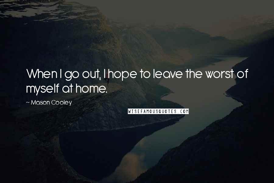 Mason Cooley Quotes: When I go out, I hope to leave the worst of myself at home.