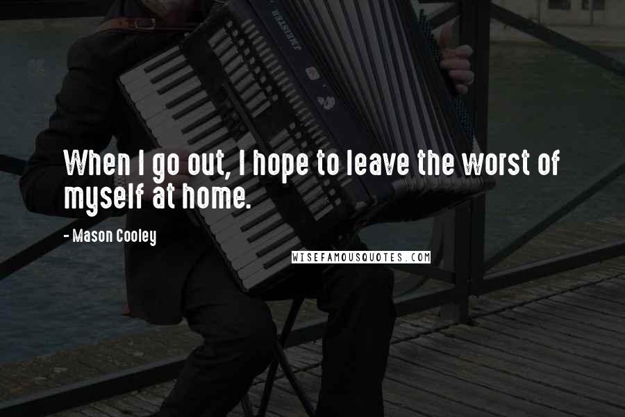 Mason Cooley Quotes: When I go out, I hope to leave the worst of myself at home.