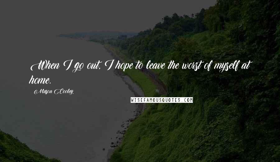 Mason Cooley Quotes: When I go out, I hope to leave the worst of myself at home.