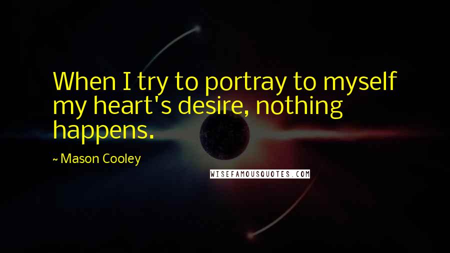 Mason Cooley Quotes: When I try to portray to myself my heart's desire, nothing happens.