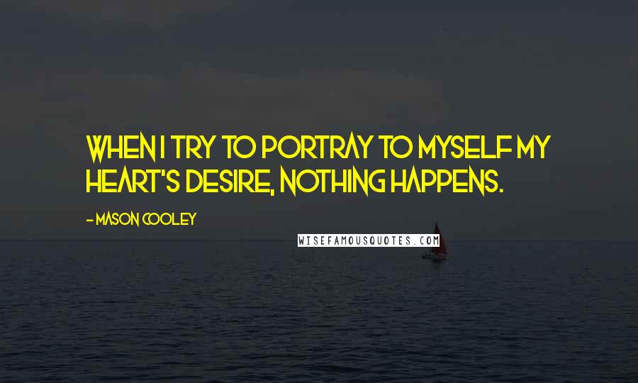 Mason Cooley Quotes: When I try to portray to myself my heart's desire, nothing happens.