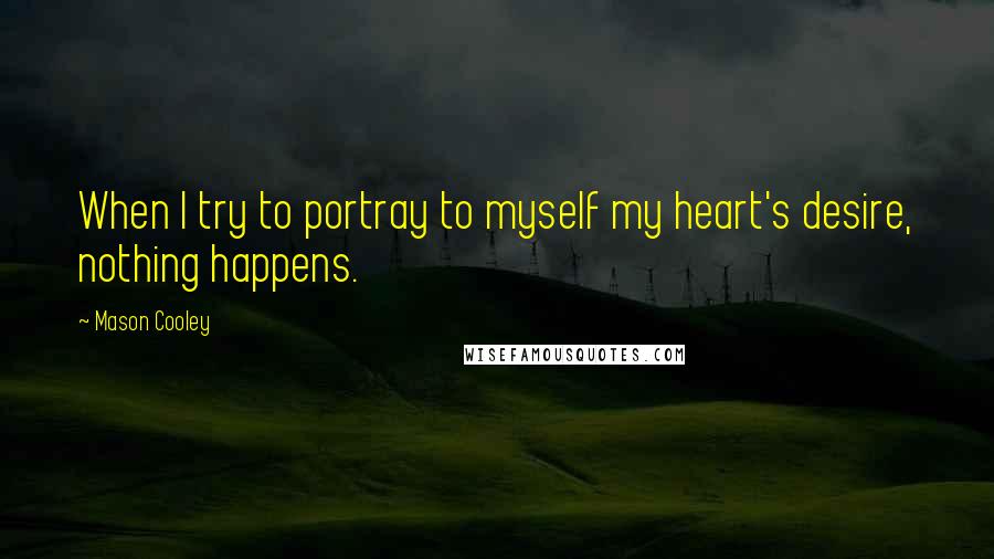 Mason Cooley Quotes: When I try to portray to myself my heart's desire, nothing happens.