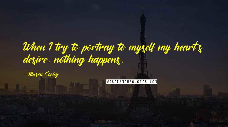 Mason Cooley Quotes: When I try to portray to myself my heart's desire, nothing happens.