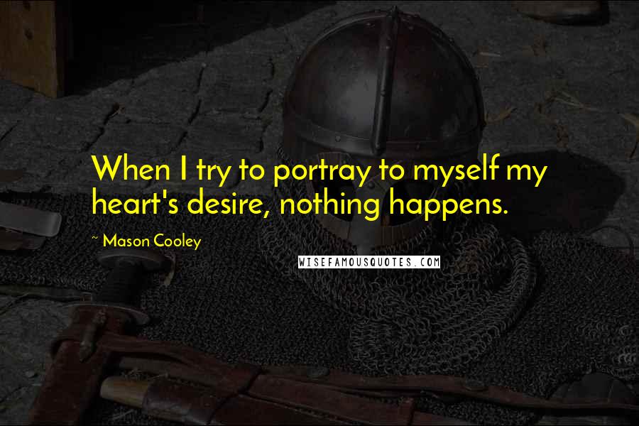 Mason Cooley Quotes: When I try to portray to myself my heart's desire, nothing happens.