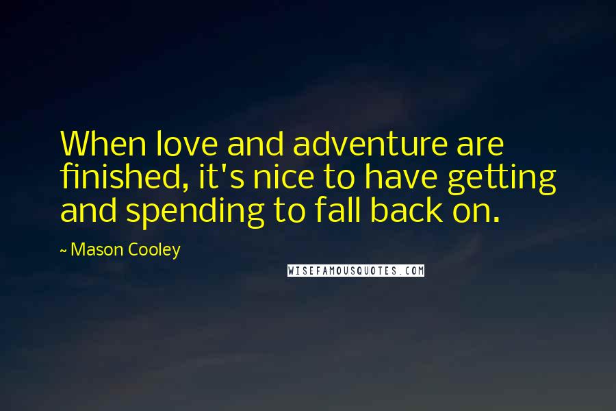 Mason Cooley Quotes: When love and adventure are finished, it's nice to have getting and spending to fall back on.