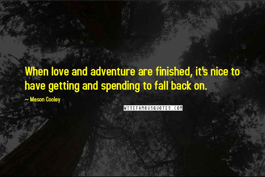 Mason Cooley Quotes: When love and adventure are finished, it's nice to have getting and spending to fall back on.