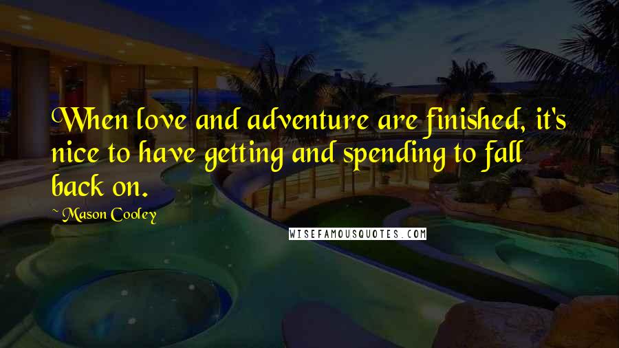 Mason Cooley Quotes: When love and adventure are finished, it's nice to have getting and spending to fall back on.