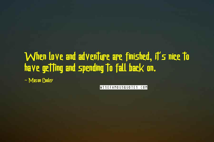 Mason Cooley Quotes: When love and adventure are finished, it's nice to have getting and spending to fall back on.