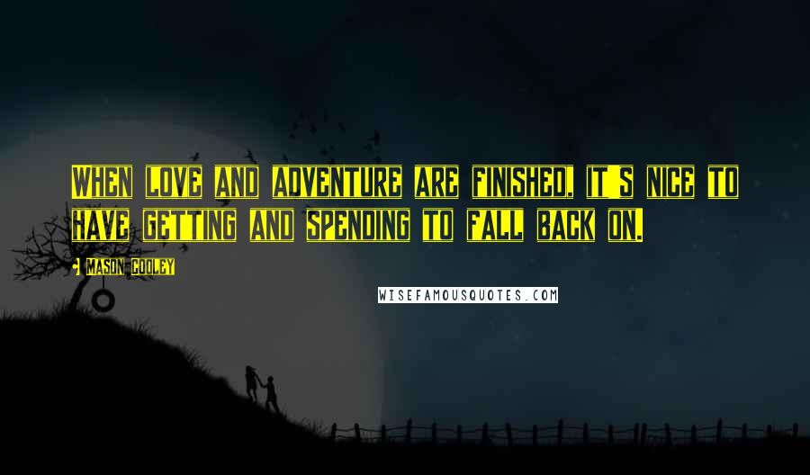 Mason Cooley Quotes: When love and adventure are finished, it's nice to have getting and spending to fall back on.