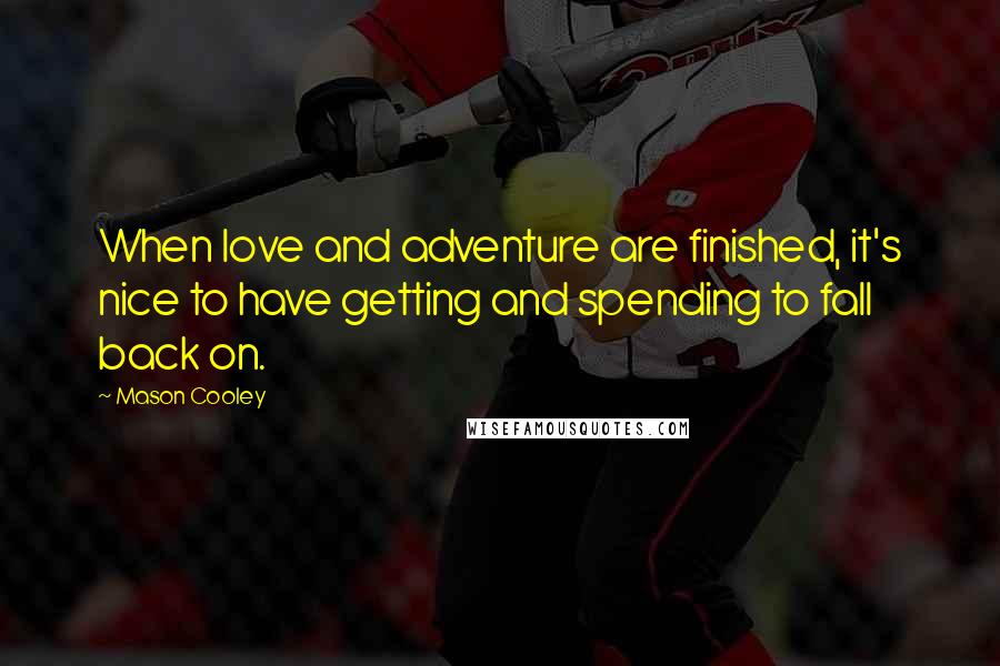 Mason Cooley Quotes: When love and adventure are finished, it's nice to have getting and spending to fall back on.