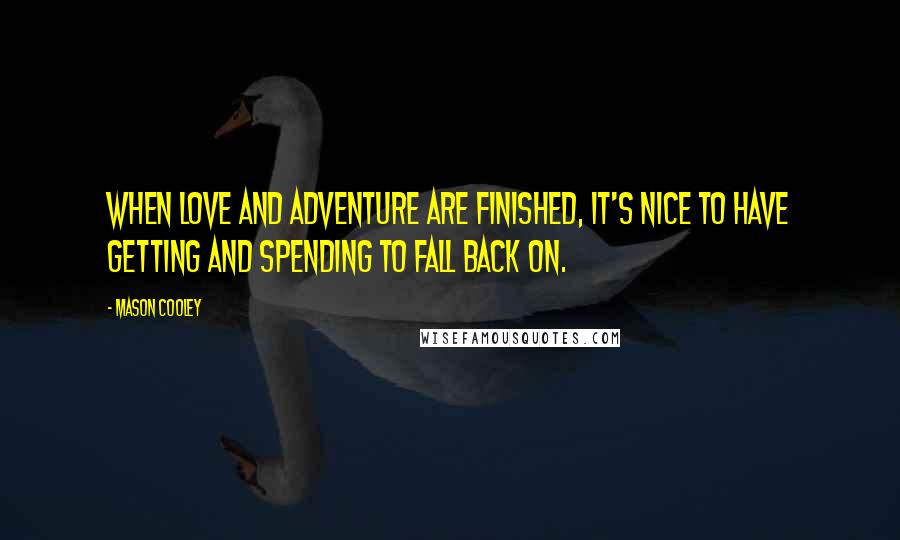 Mason Cooley Quotes: When love and adventure are finished, it's nice to have getting and spending to fall back on.