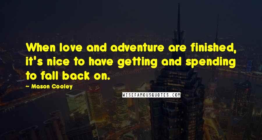 Mason Cooley Quotes: When love and adventure are finished, it's nice to have getting and spending to fall back on.