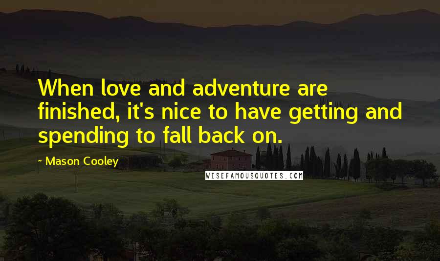 Mason Cooley Quotes: When love and adventure are finished, it's nice to have getting and spending to fall back on.