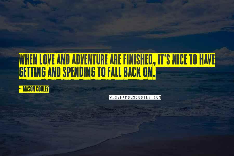 Mason Cooley Quotes: When love and adventure are finished, it's nice to have getting and spending to fall back on.