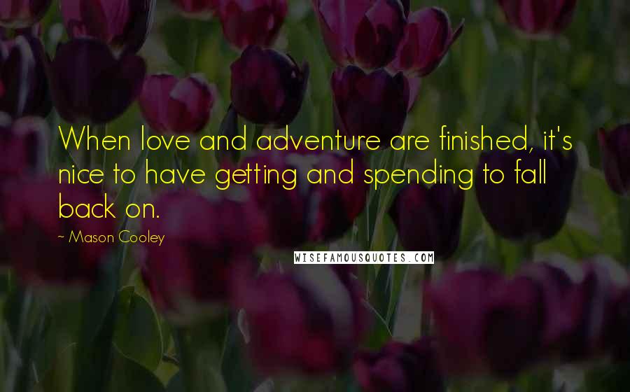 Mason Cooley Quotes: When love and adventure are finished, it's nice to have getting and spending to fall back on.