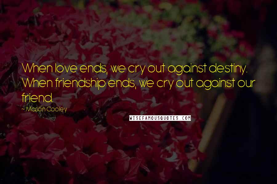 Mason Cooley Quotes: When love ends, we cry out against destiny. When friendship ends, we cry out against our friend.