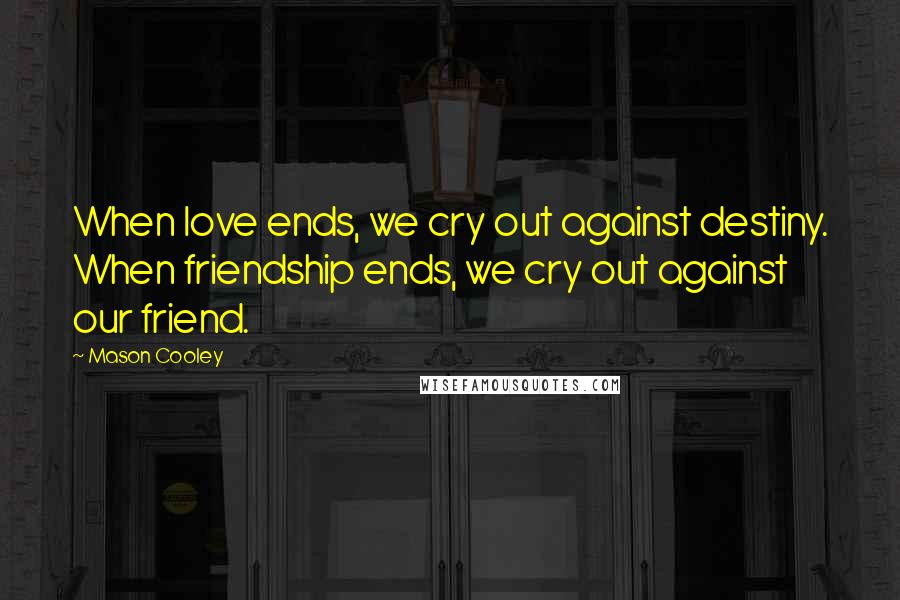 Mason Cooley Quotes: When love ends, we cry out against destiny. When friendship ends, we cry out against our friend.