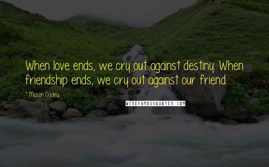 Mason Cooley Quotes: When love ends, we cry out against destiny. When friendship ends, we cry out against our friend.