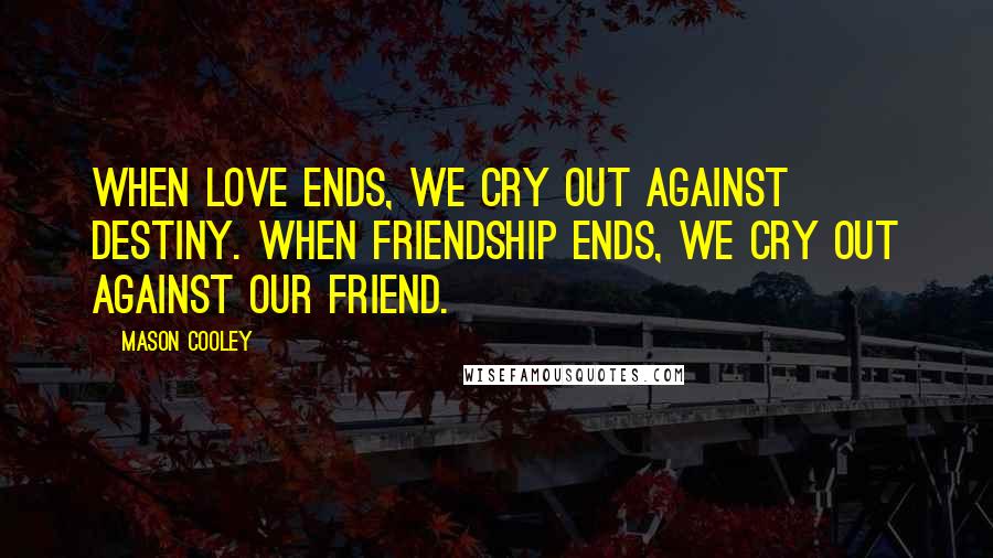 Mason Cooley Quotes: When love ends, we cry out against destiny. When friendship ends, we cry out against our friend.