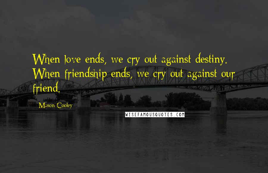 Mason Cooley Quotes: When love ends, we cry out against destiny. When friendship ends, we cry out against our friend.