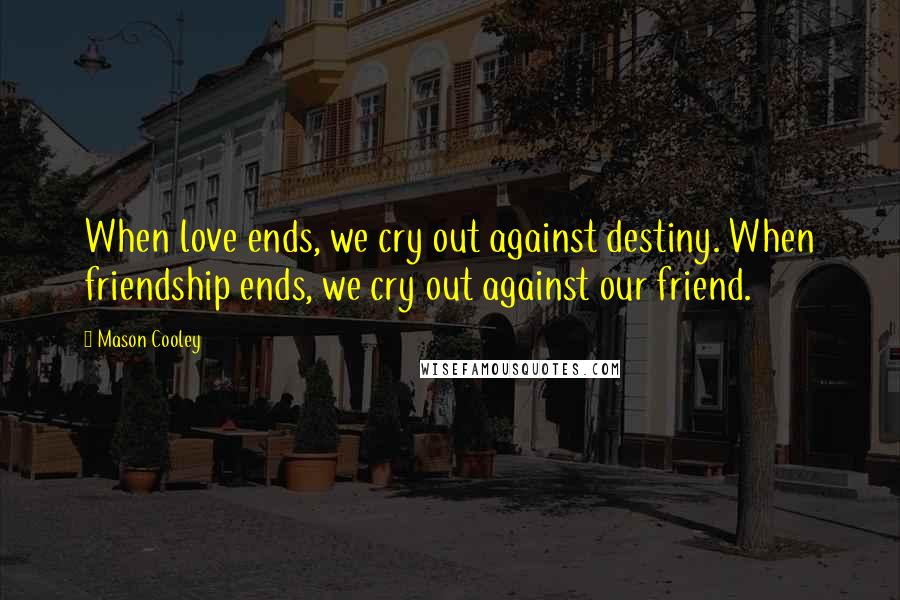 Mason Cooley Quotes: When love ends, we cry out against destiny. When friendship ends, we cry out against our friend.