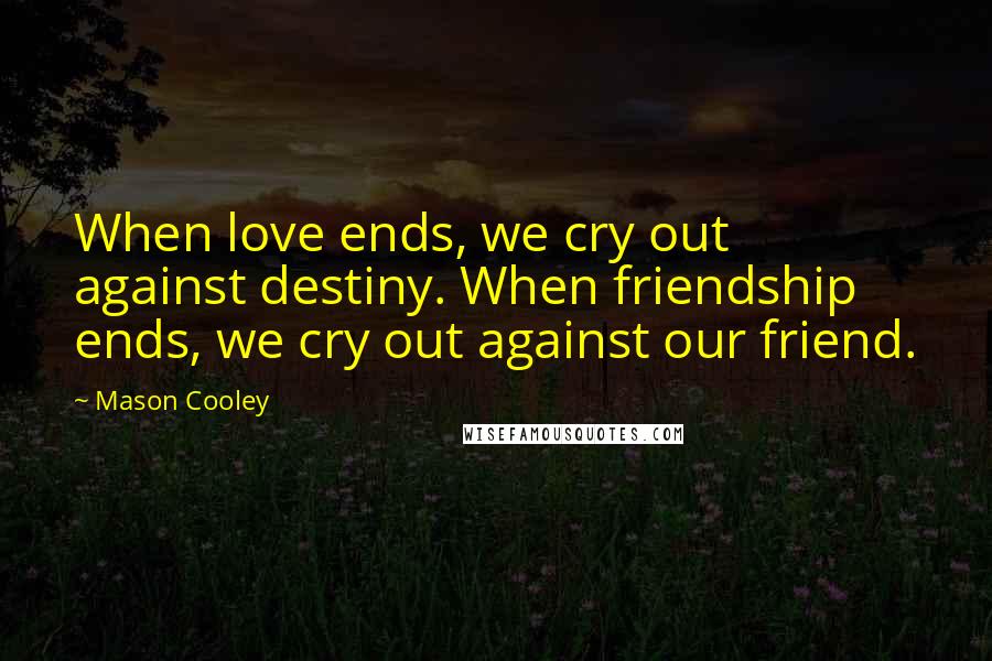 Mason Cooley Quotes: When love ends, we cry out against destiny. When friendship ends, we cry out against our friend.