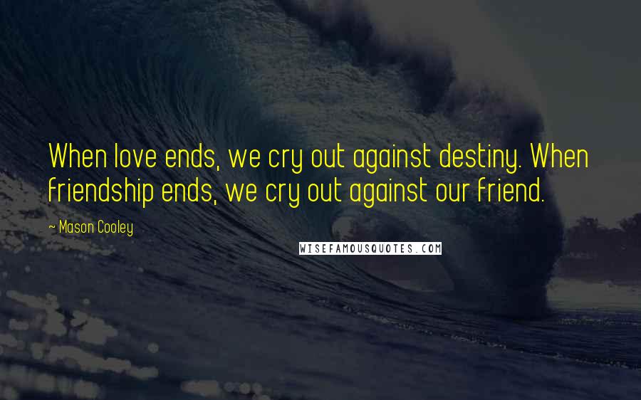 Mason Cooley Quotes: When love ends, we cry out against destiny. When friendship ends, we cry out against our friend.